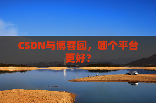 CSDN与博客园，哪个平台更好？