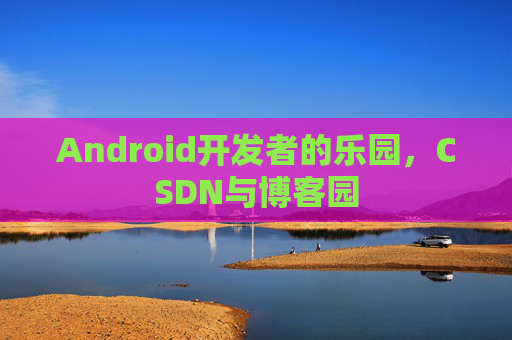 Android开发者的乐园，CSDN与博客园