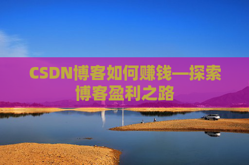 CSDN博客如何赚钱—探索博客盈利之路