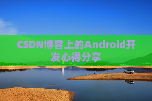 CSDN博客上的Android开发心得分享